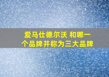 爱马仕德尔沃 和哪一个品牌并称为三大品牌